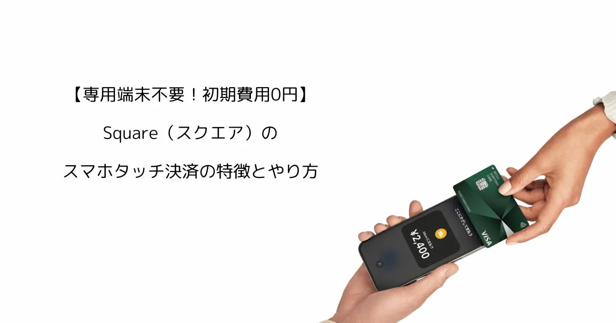 【専用端末不要！初期費用0円】Square（スクエア）のスマホタッチ決済の特徴とやり方